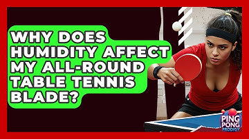 Why Does Humidity Affect My All-round Table Tennis Blade? - Ping Pong Prodigy