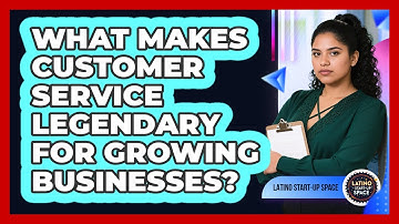 What Makes Customer Service Legendary For Growing Businesses? - Latino Start Up Space