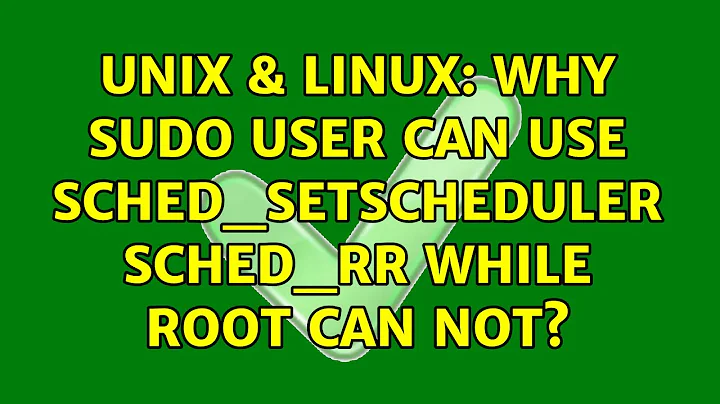 Unix & Linux: Why sudo user can use sched_setscheduler SCHED_RR while root can not? (2 Solutions!!)