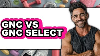 GNC vs GNC Select - Which is Better?