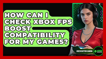 How Can I Check Xbox FPS Boost Compatibility For My Games? - Green Button Gaming