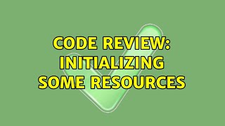 Code Review: Initializing some resources