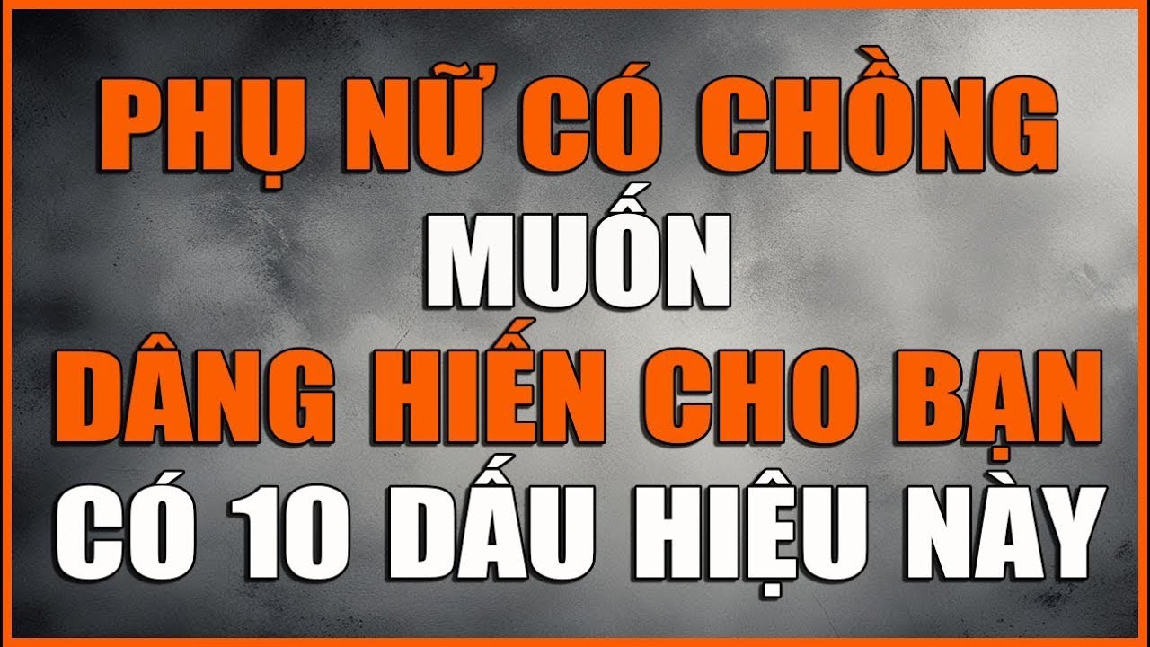 PHỤ NỮ CÓ CHỒNG MUỐN DÂNG HIẾN CHO BẠN SẼ CÓ 10 DẤU HIỆU NÀY