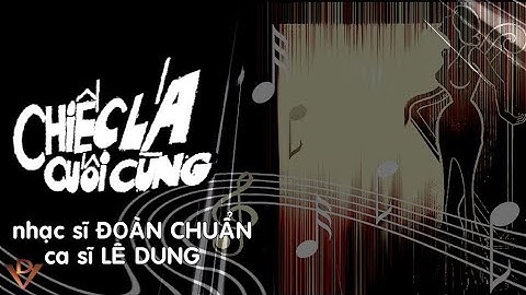 CHIẾC LÁ CUỐI CÙNG, Nhạc sĩ ĐOÀN CHUẨN, Ca sĩ Lê Dung