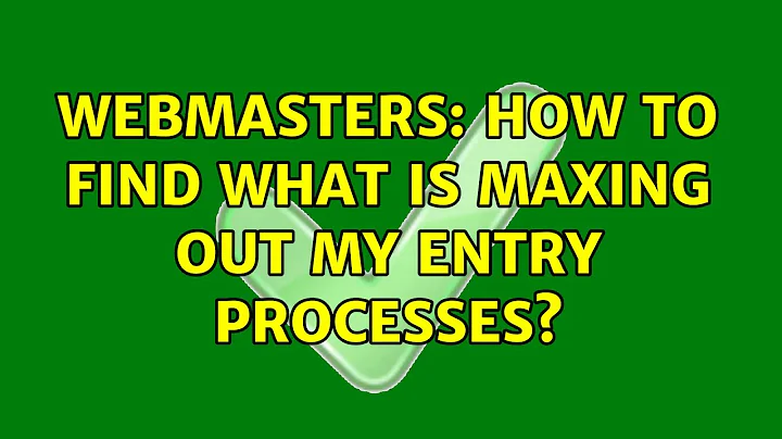 Webmasters: How to find what is maxing out my entry processes?