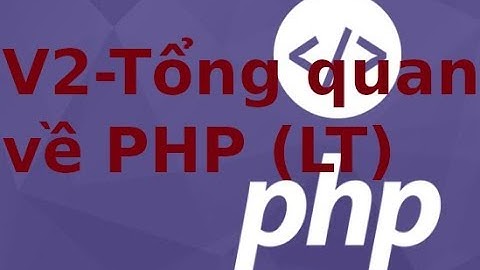 Lập trình PHP -  Video2 -  Tổng quan về PHP (lý thuyết 1)