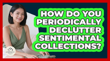 How Do You Periodically Declutter Sentimental Collections?