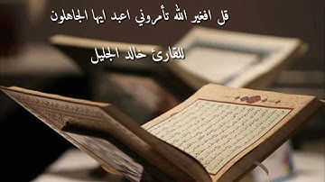 قل افغير الله تأمروني اعبد ايها الجاهلون الشيخ خالد الجليل من اجمل تلاوه شيخنا خالد الجليل