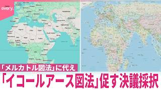 【国連決議が採択】「メルカトル図法」に代え“より正確に面積表示する図法の使用促す”