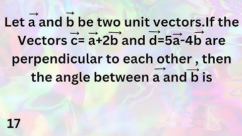 Let a and b be two unit vectors.If the Vectors c= a+2b and d=5a-4b are perpendicular to each other