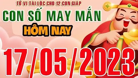 CON SỐ MAY MẮN HÀNG NGÀY (17-05-2023) CHO 12 CON GIÁP: Số Tài lộc, Giàu có & Thịnh Vượng