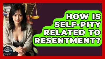 How Is Self-pity Related To Resentment? - Get Divorce Answers