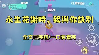 已完结《永生花谢时，我与你诀别》沈暮山夏婉宁，母亲的葬礼上，放着母亲遗像的屏幕上突然出现我三天前被歹人凌辱的视频，顷刻间，我刺耳的尖叫声，混合着视频中传出猥琐的笑让原本充满悲恸的告别厅变得一片死寂