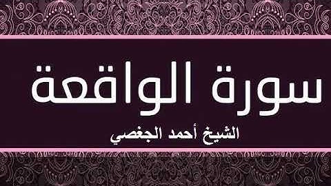 تلاوة مباركة لسورة الواقعة بصوت القارئ الشيخ أحمد الجغصي