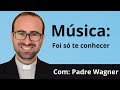 Foi só te conhecer - Padre Wagner