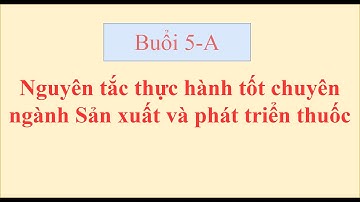 Nguyên tắc thực hành tốt chuyên ngành Sản xuất và phát triển thuốc Buoi 5 - A