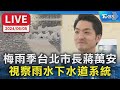 【LIVE】梅雨季台北市長蔣萬安 視察雨水下水道系統