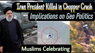 Ebrahim Raisi Dead, Chopper located. Muslims divide, celebrating. Implications on Geo Politics