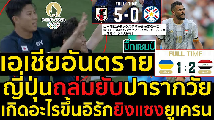 #ด่วน เอเชียอันตรายญี่ปุ่นถล่มยับปารากวัย5-0เกิดอะไรขึ้นอิรักยิงแซงยูเครน2-1ประเดิมโอลิมปิก2024