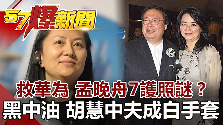 扔蘋果救華為 孟晚舟7護照謎？ 黑中油搶油田 胡慧中夫成白手套《57爆新聞》網路獨播版 - 天天要聞