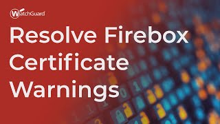 Tutorial: Resolve Firebox Certificate Warnings