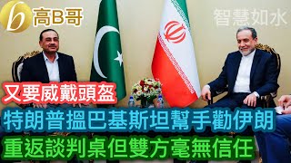 特朗普搵巴基斯坦幫手勸伊朗 重返談判桌但雙方毫無信任［智慧如水 - 高B哥 GBG］