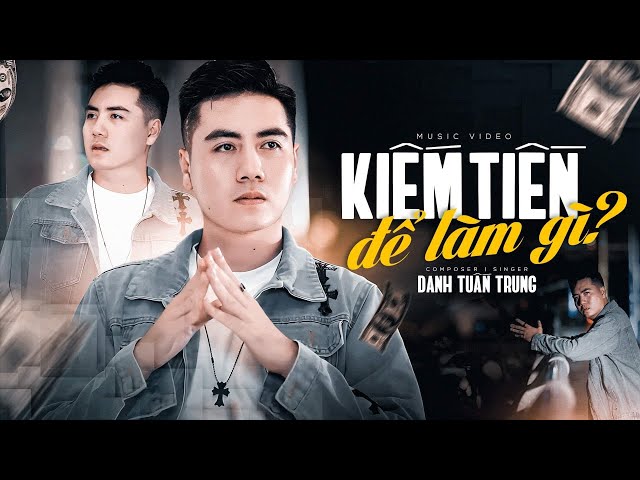 KIẾM TIỀN ĐỂ LÀM GÌ l DANH TUẤN TRUNG l MV OFFICIAL - NGỒI SUY TƯ Về TA MÀ SAO LÒNG ĐAU… class=