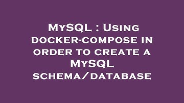MySQL : Using docker-compose in order to create a MySQL schema/database