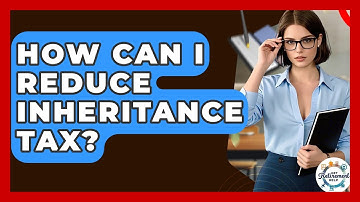 How Can I Reduce Inheritance Tax? - Get Retirement Help