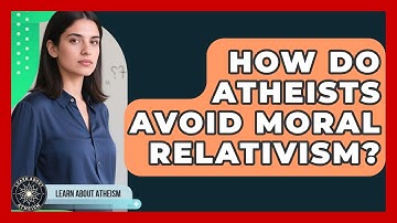 How Do Atheists Avoid Moral Relativism? - Learn About Atheism