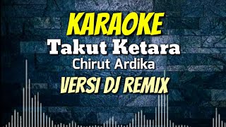 KARAOKE Takut Ketara - Chirut Ardhika | Versi Dj Remix