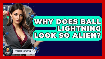 Why Does Ball Lightning Look So Alien? - Strange Science HQ