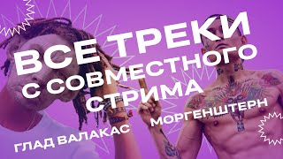 ВСЕ ПЕСНИ НА СОВМЕСТНОМ СТРИМЕ ГЛАДА ВАЛАКАСА И МОРГЕНШТЕРНА