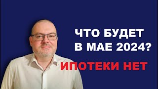 ИПОТЕКИ БОЛЬШЕ НЕТ! ЧТО БУДЕТ В МАЕ 2024?