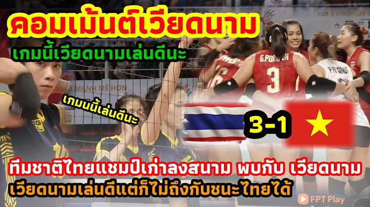 คอมเม้นต์เวียดนาม หลังไทยเอาชนะ 3-1 เซต เกมนี้เวียดนามเล่นดี!! แต่ก็ไม่ดีไปกว่าแชมป์ 12 สมัยหรอก!!!