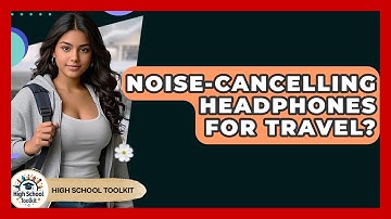 Noise-Cancelling Headphones For Travel? - High School Toolkit