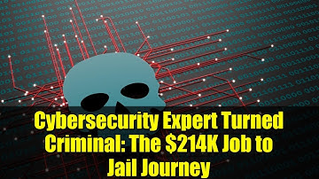 Cybersecurity Expert Turned Criminal: The $214K Job to Jail Journey