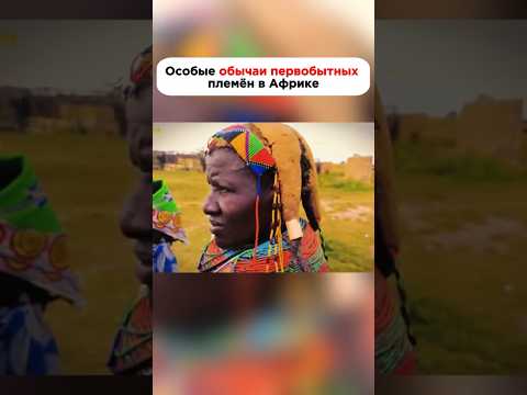 Особые обычаи первобытных племён в Африке #факты #история #новости