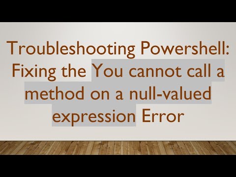 Troubleshooting Powershell: Fixing the You cannot call a method on a null-valued expression Error