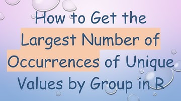 How to Get the Largest Number of Occurrences of Unique Values by Group in R
