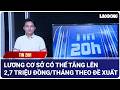 Tin 20h: Lương cơ sở có thể tăng lên 2,7 triệu đồng/tháng theo đề xuất mới | Báo Lao Động