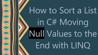 How to Sort a List in C#  Moving Null Values to the End with LINQ