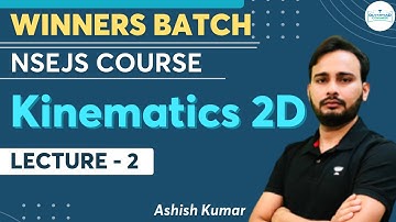 Kinematics 2D | Lecture 2 | NSEJS Physics Course | Winners Batch | Ashish Kumar