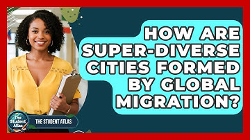 How Are Super-diverse Cities Formed By Global Migration? - The Student Atlas