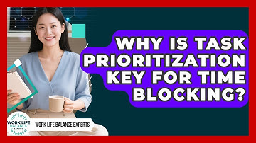 Why Is Task Prioritization Key For Time Blocking? - Work Life Balance Experts