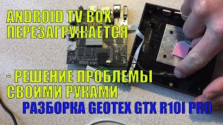 Tv Box Постоянно Перезагружается - Решение Проблемы Своими Руками.  Разобрал Geotex Gtx R10I Pro