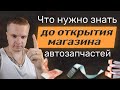 Что нужно знать ДО открытия магазина автозапчастей.