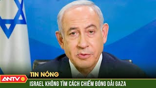 Thủ tướng Israel khẳng định không tìm cách chiếm đóng Dải Gaza | Thời sự quốc tế | ANTV