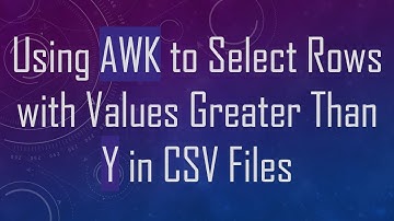 Using AWK to Select Rows with Values Greater Than Y in CSV Files