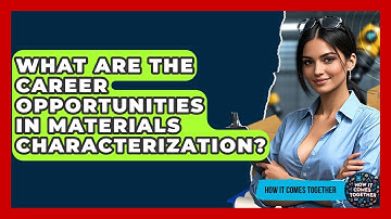 What Are The Career Opportunities In Materials Characterization? - How It Comes Together